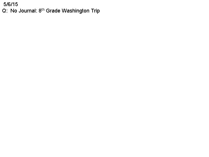 5/6/15 Q: No Journal: 8 th Grade Washington Trip 