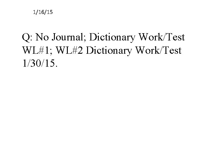 1/16/15 Q: No Journal; Dictionary Work/Test WL#1; WL#2 Dictionary Work/Test 1/30/15. 