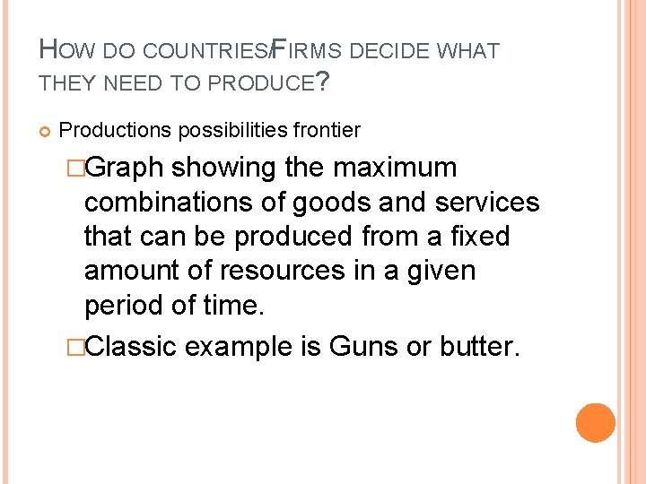 HOW DO COUNTRIES/FIRMS DECIDE WHAT THEY NEED TO PRODUCE? Productions possibilities frontier �Graph showing