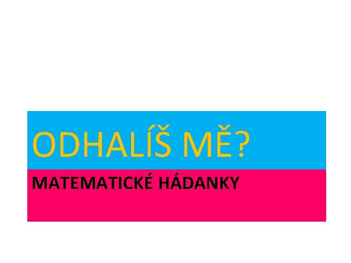 ODHALÍŠ MĚ? MATEMATICKÉ HÁDANKY 