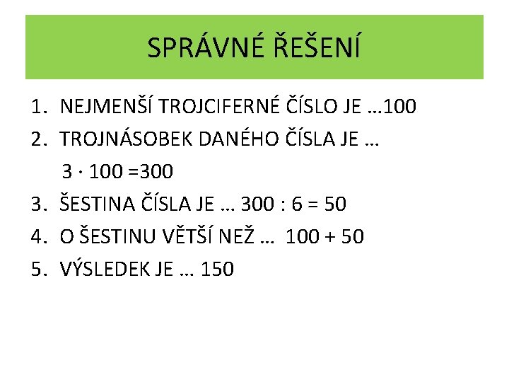 SPRÁVNÉ ŘEŠENÍ 1. NEJMENŠÍ TROJCIFERNÉ ČÍSLO JE … 100 2. TROJNÁSOBEK DANÉHO ČÍSLA JE