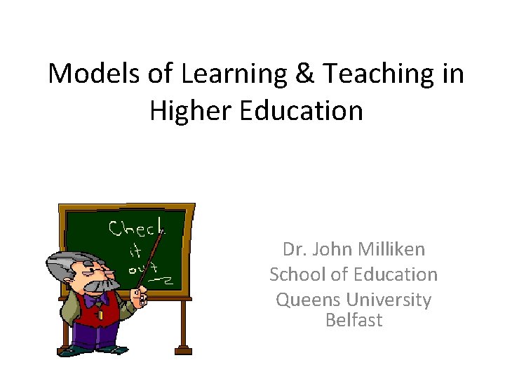 Models of Learning & Teaching in Higher Education Dr. John Milliken School of Education