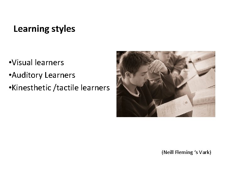 Learning styles • Visual learners • Auditory Learners • Kinesthetic /tactile learners (Neill Fleming