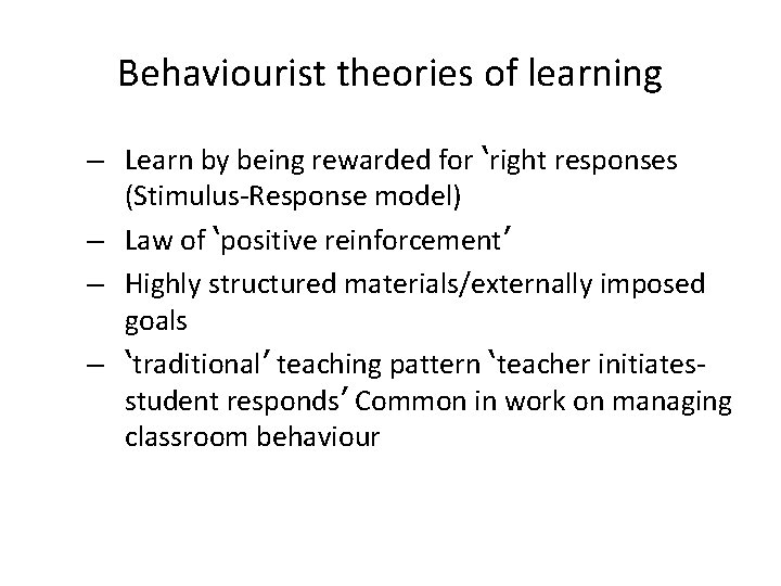 Behaviourist theories of learning – Learn by being rewarded for ‘right responses (Stimulus-Response model)