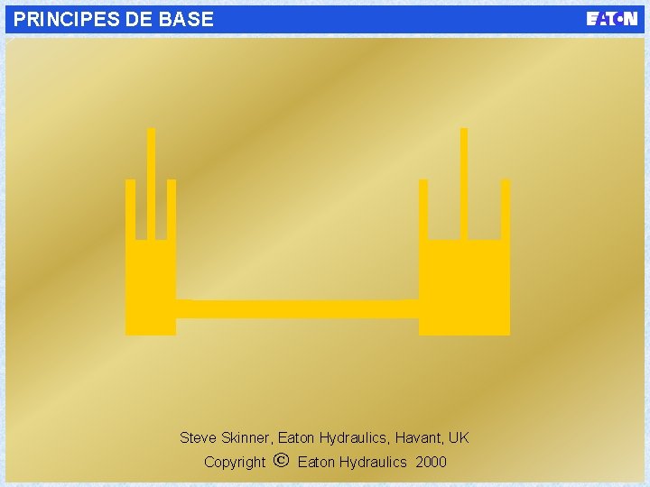 PRINCIPES DE BASE Steve Skinner, Eaton Hydraulics, Havant, UK Copyright Eaton Hydraulics 2000 