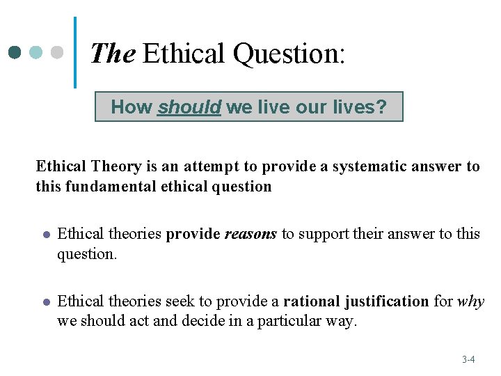 The Ethical Question: How should we live our lives? Ethical Theory is an attempt