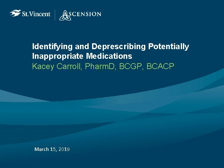 Identifying and Deprescribing Potentially Inappropriate Medications Kacey Carroll, Pharm. D, BCGP, BCACP March 15,