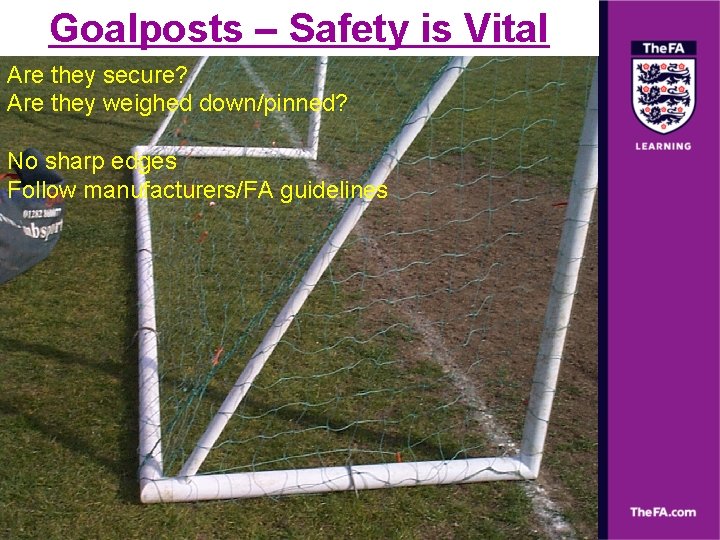 Goalposts – Safety is Vital Are they secure? Are they weighed down/pinned? No sharp