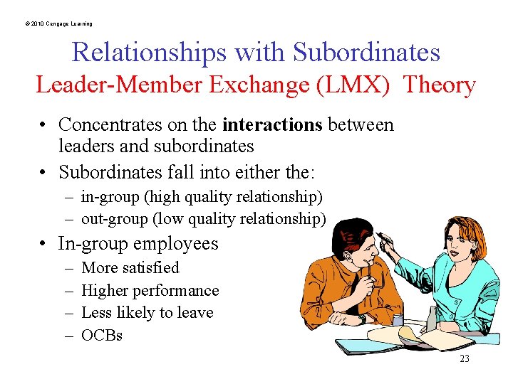 © 2010 Cengage Learning Relationships with Subordinates Leader-Member Exchange (LMX) Theory • Concentrates on