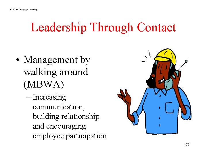 © 2010 Cengage Learning Leadership Through Contact • Management by walking around (MBWA) –