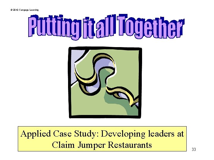 © 2010 Cengage Learning Applied Case Study: Developing leaders at Claim Jumper Restaurants 33