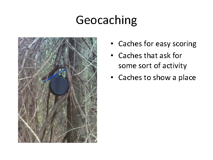 Geocaching • Caches for easy scoring • Caches that ask for some sort of