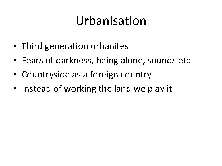 Urbanisation • • Third generation urbanites Fears of darkness, being alone, sounds etc Countryside