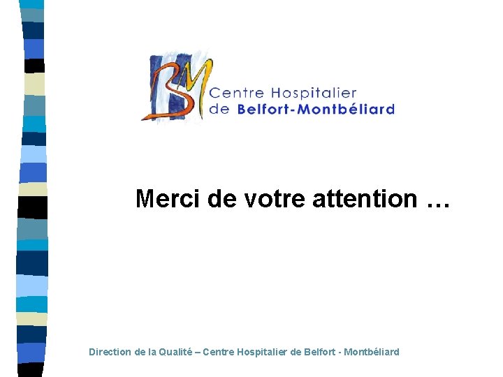Merci de votre attention … Direction de la Qualité – Centre Hospitalier de Belfort