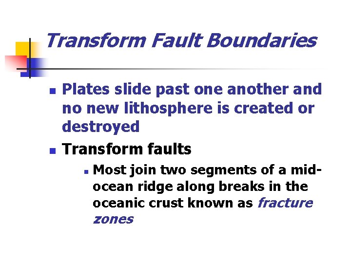 Transform Fault Boundaries n n Plates slide past one another and no new lithosphere