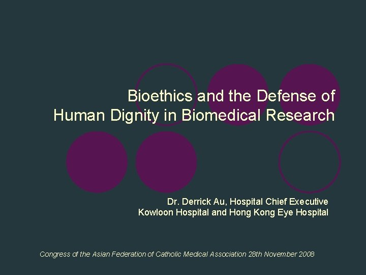 Bioethics and the Defense of Human Dignity in Biomedical Research Dr. Derrick Au, Hospital