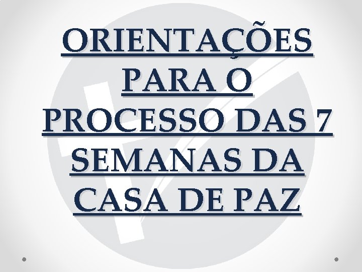 ORIENTAÇÕES PARA O PROCESSO DAS 7 SEMANAS DA CASA DE PAZ 