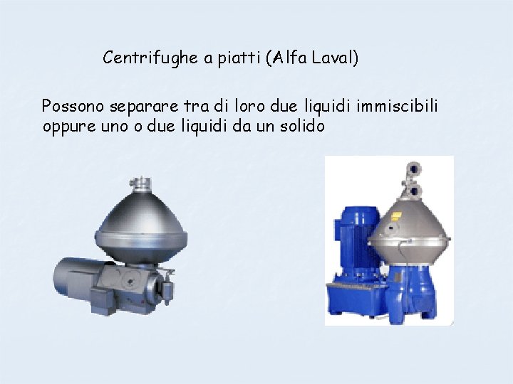 Centrifughe a piatti (Alfa Laval) Possono separare tra di loro due liquidi immiscibili oppure