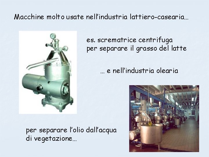 Macchine molto usate nell’industria lattiero-casearia… es. scrematrice centrifuga per separare il grasso del latte