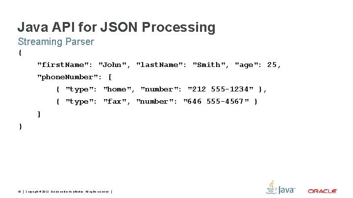 Java API for JSON Processing Streaming Parser { "first. Name": "John", "last. Name": "Smith",