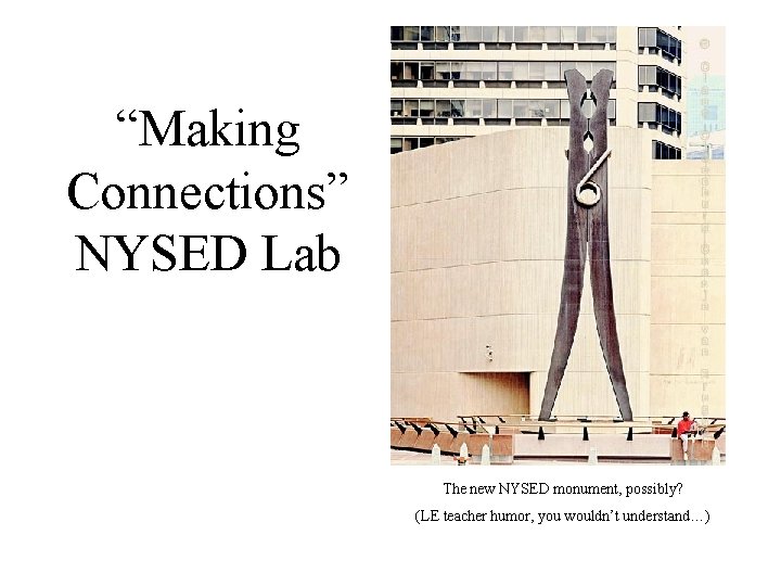 “Making Connections” NYSED Lab The new NYSED monument, possibly? (LE teacher humor, you wouldn’t