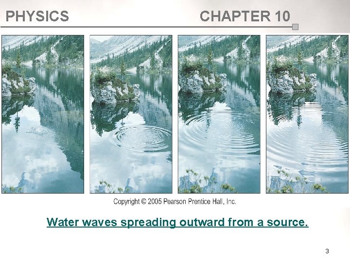 PHYSICS CHAPTER 10 Water waves spreading outward from a source. 3 PHYSICS CHAPTER 10 Water waves spreading outward from a source. 3