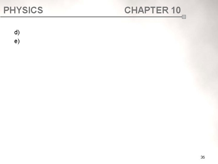 PHYSICS CHAPTER 10 d) e) 36 PHYSICS CHAPTER 10 d) e) 36