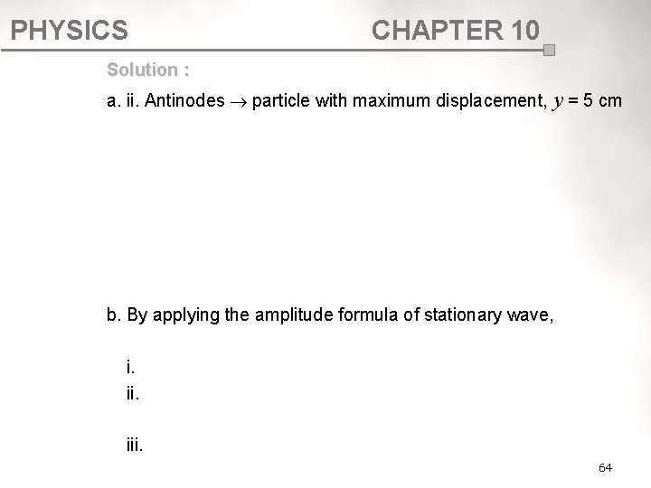 PHYSICS CHAPTER 10 Solution : a. ii. Antinodes particle with maximum displacement, y = PHYSICS CHAPTER 10 Solution : a. ii. Antinodes particle with maximum displacement, y =