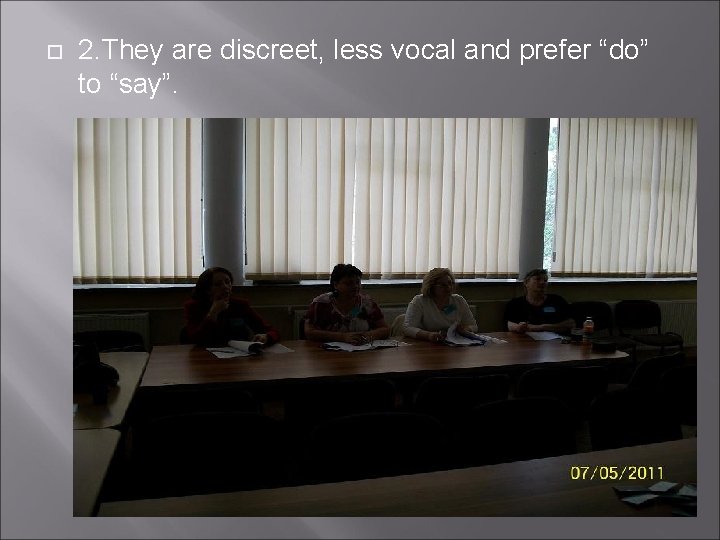  2. They are discreet, less vocal and prefer “do” to “say”. 