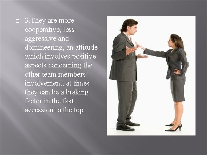  3. They are more cooperative, less aggressive and domineering, an attitude which involves
