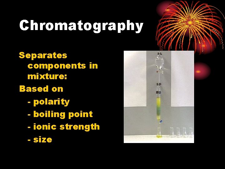 Chromatography Separates components in mixture: Based on - polarity - boiling point - ionic