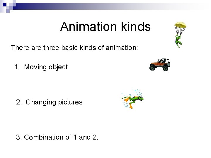 Animation kinds There are three basic kinds of animation: 1. Moving object 2. Changing