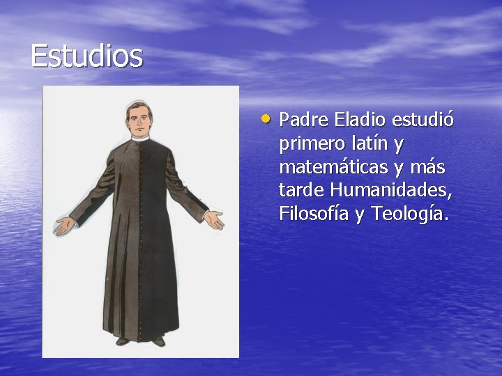 Estudios • Padre Eladio estudió primero latín y matemáticas y más tarde Humanidades, Filosofía