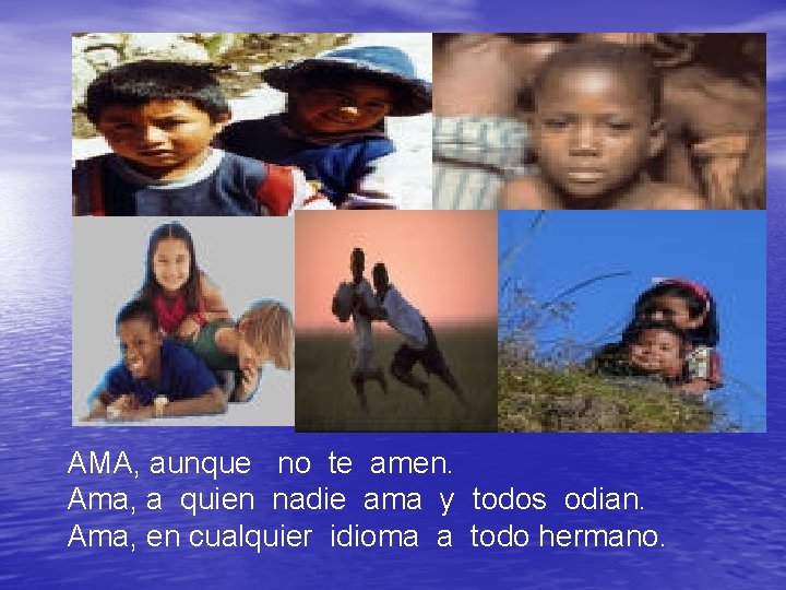 AMA, aunque no te amen. Ama, a quien nadie ama y todos odian. Ama,