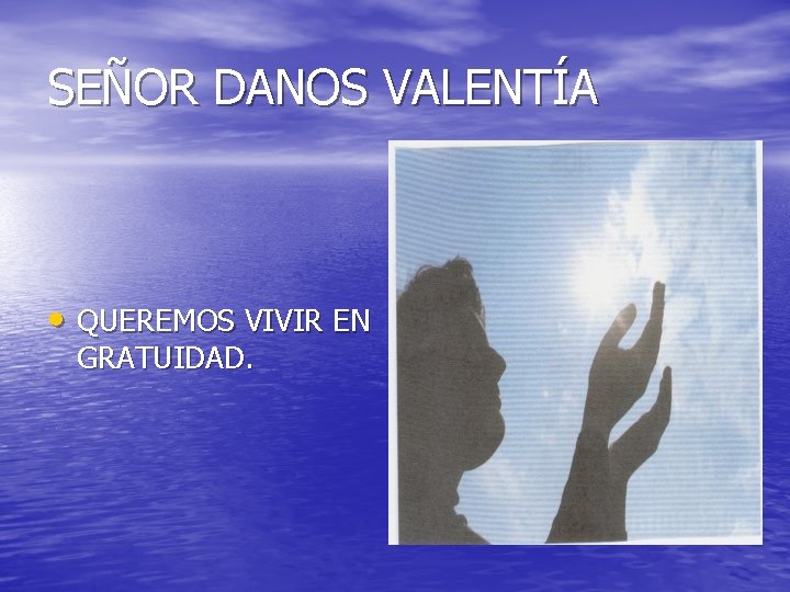 SEÑOR DANOS VALENTÍA • QUEREMOS VIVIR EN GRATUIDAD. 