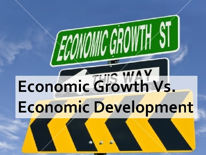 Economic Growth Vs. Economic Development 
