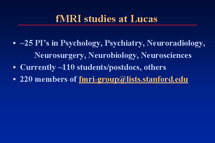 f. MRI studies at Lucas • ~25 PI’s in Psychology, Psychiatry, Neuroradiology, Neurosurgery, Neurobiology, f. MRI studies at Lucas • ~25 PI’s in Psychology, Psychiatry, Neuroradiology, Neurosurgery, Neurobiology,