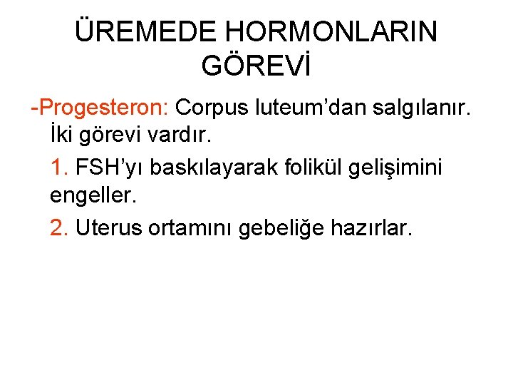ÜREMEDE HORMONLARIN GÖREVİ -Progesteron: Corpus luteum’dan salgılanır. İki görevi vardır. 1. FSH’yı baskılayarak folikül