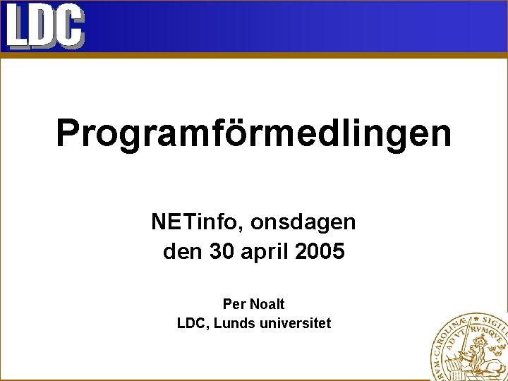 Programförmedlingen NETinfo, onsdagen den 30 april 2005 Per Noalt LDC, Lunds universitet 