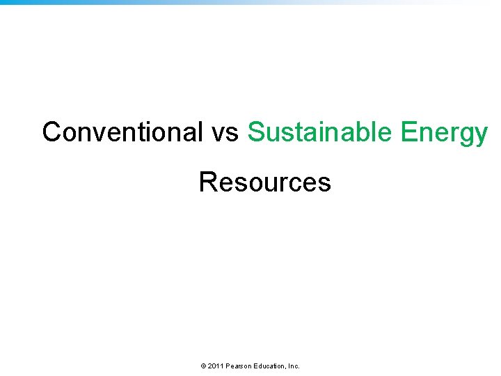 Conventional vs Sustainable Energy Resources © 2011 Pearson Education, Inc. 