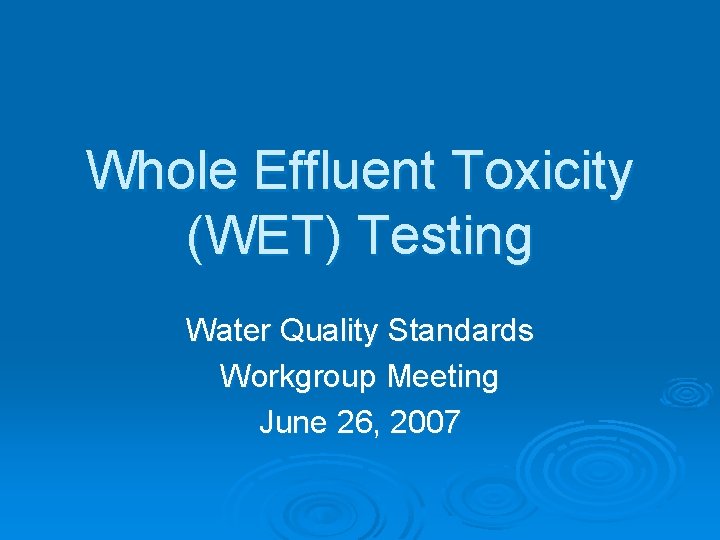 Whole Effluent Toxicity (WET) Testing Water Quality Standards Workgroup Meeting June 26, 2007 Whole Effluent Toxicity (WET) Testing Water Quality Standards Workgroup Meeting June 26, 2007