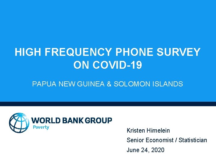 HIGH FREQUENCY PHONE SURVEY ON COVID-19 PAPUA NEW GUINEA & SOLOMON ISLANDS Kristen Himelein