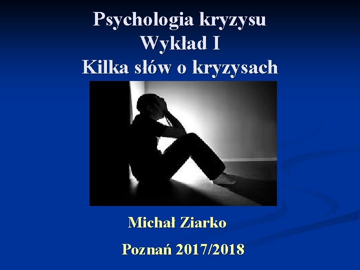 Psychologia kryzysu Wykład I Kilka słów o kryzysach Michał Ziarko Poznań 2017/2018 