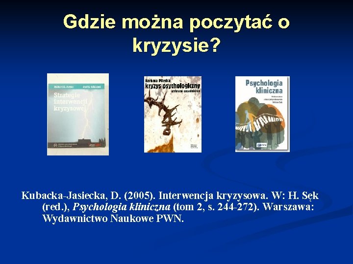 Gdzie można poczytać o kryzysie? Kubacka-Jasiecka, D. (2005). Interwencja kryzysowa. W: H. Sęk (red.