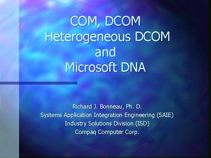 COM, DCOM Heterogeneous DCOM and Microsoft DNA Richard J. Bonneau, Ph. D. Systems Application COM, DCOM Heterogeneous DCOM and Microsoft DNA Richard J. Bonneau, Ph. D. Systems Application
