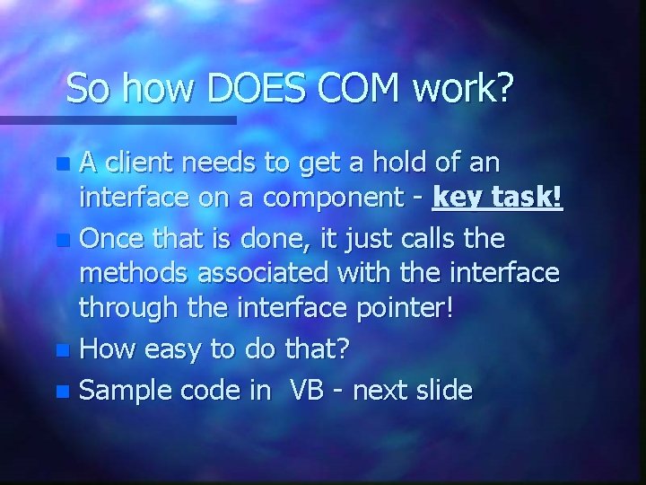 So how DOES COM work? A client needs to get a hold of an So how DOES COM work? A client needs to get a hold of an