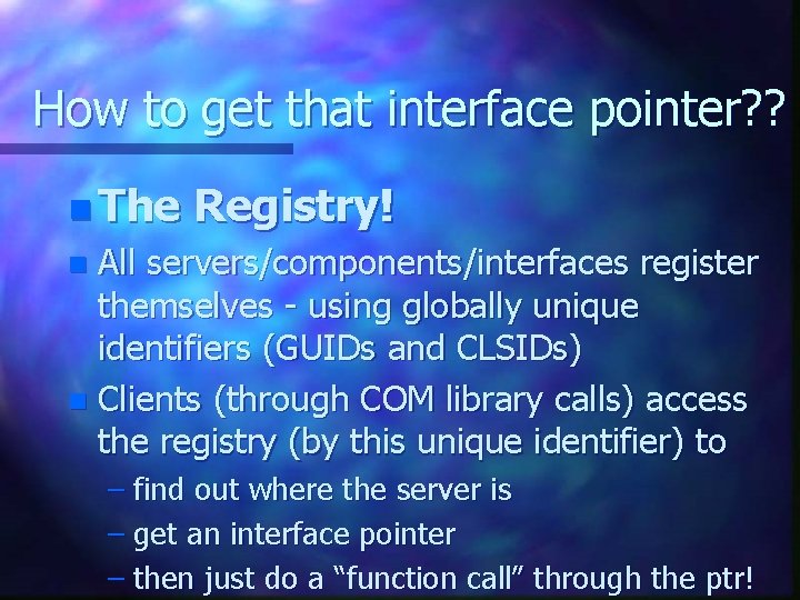 How to get that interface pointer? ? n The Registry! All servers/components/interfaces register themselves How to get that interface pointer? ? n The Registry! All servers/components/interfaces register themselves