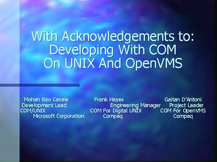 With Acknowledgements to: Developing With COM On UNIX And Open. VMS Mohan Rao Cavale With Acknowledgements to: Developing With COM On UNIX And Open. VMS Mohan Rao Cavale
