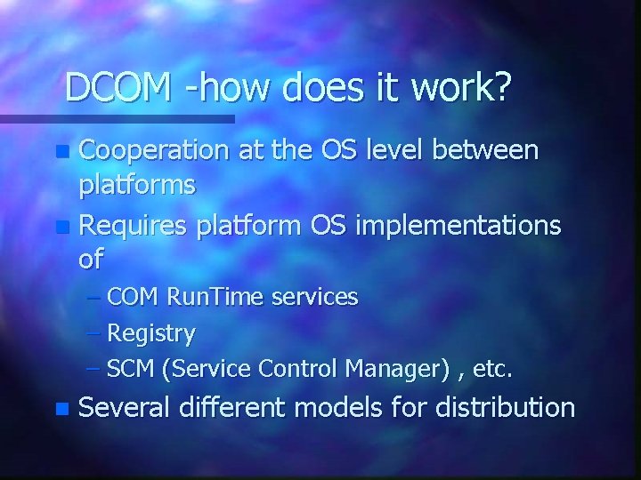 DCOM -how does it work? Cooperation at the OS level between platforms n Requires DCOM -how does it work? Cooperation at the OS level between platforms n Requires