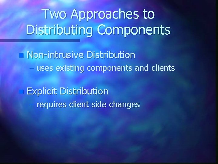 Two Approaches to Distributing Components n Non-intrusive Distribution – uses existing components and clients Two Approaches to Distributing Components n Non-intrusive Distribution – uses existing components and clients